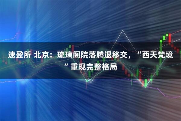 速盈所 北京：琉璃阁院落腾退移交，“西天梵境”重现完整格局