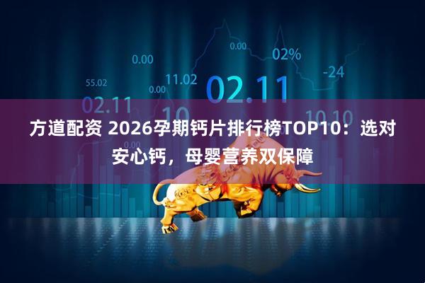 方道配资 2026孕期钙片排行榜TOP10：选对安心钙，母婴营养双保障
