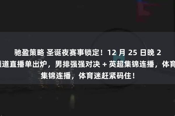 驰盈策略 圣诞夜赛事锁定！12 月 25 日晚 20 点央视双频道直播单出炉，男排强强对决 + 英超集锦连播，体育迷赶紧码住！