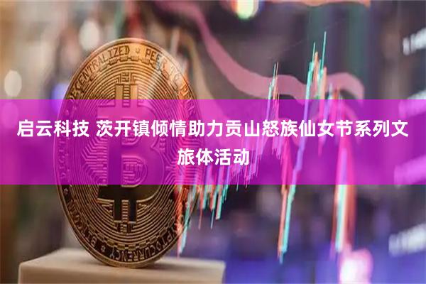启云科技 茨开镇倾情助力贡山怒族仙女节系列文旅体活动