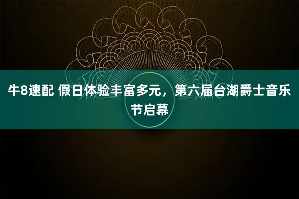 牛8速配 假日体验丰富多元，第六届台湖爵士音乐节启幕